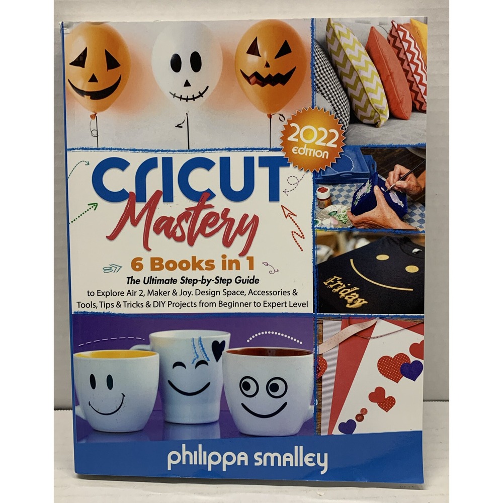 Cricut Mastery 2022 Edition: 6 Books in 1. The Ultimate Step-by-Step Guide